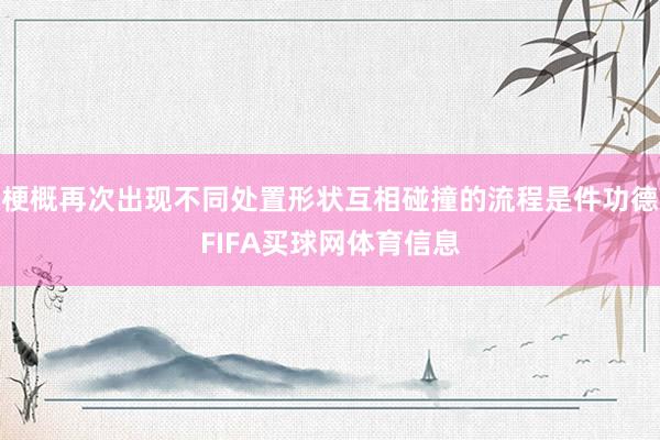 梗概再次出现不同处置形状互相碰撞的流程是件功德FIFA买球网体育信息