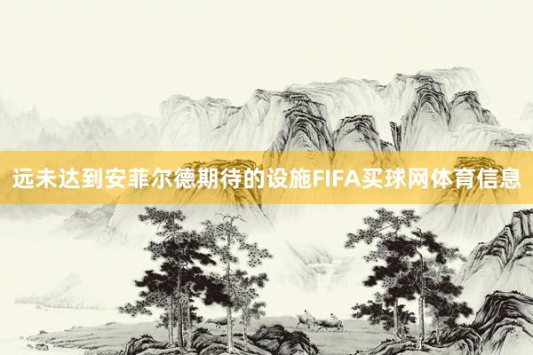 远未达到安菲尔德期待的设施FIFA买球网体育信息