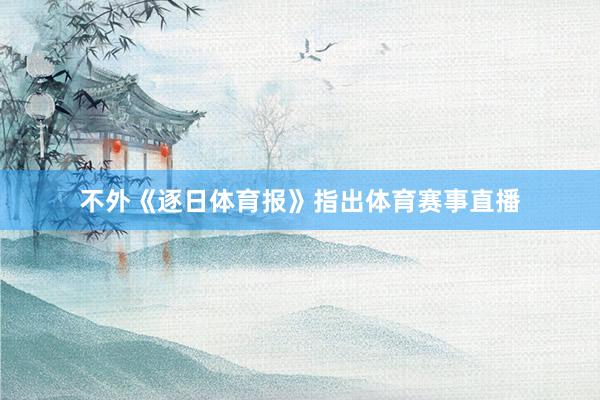 不外《逐日体育报》指出体育赛事直播
