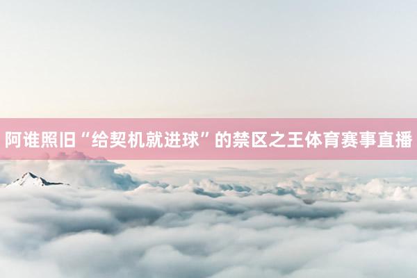 阿谁照旧“给契机就进球”的禁区之王体育赛事直播