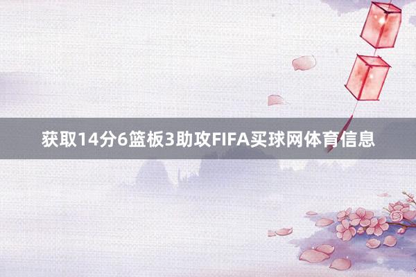 获取14分6篮板3助攻FIFA买球网体育信息