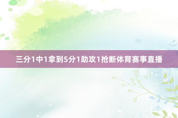 三分1中1拿到5分1助攻1抢断体育赛事直播