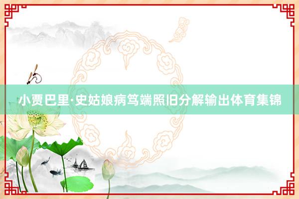 小贾巴里·史姑娘病笃端照旧分解输出体育集锦