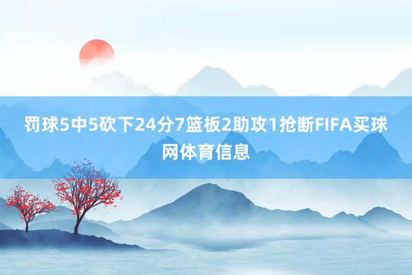 罚球5中5砍下24分7篮板2助攻1抢断FIFA买球网体育信息