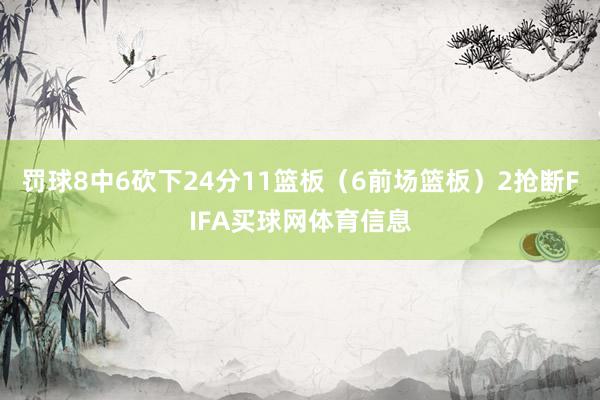 罚球8中6砍下24分11篮板（6前场篮板）2抢断FIFA买球网体育信息