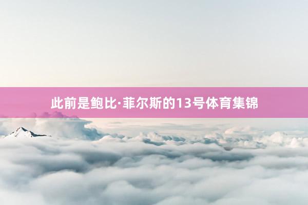 此前是鲍比·菲尔斯的13号体育集锦