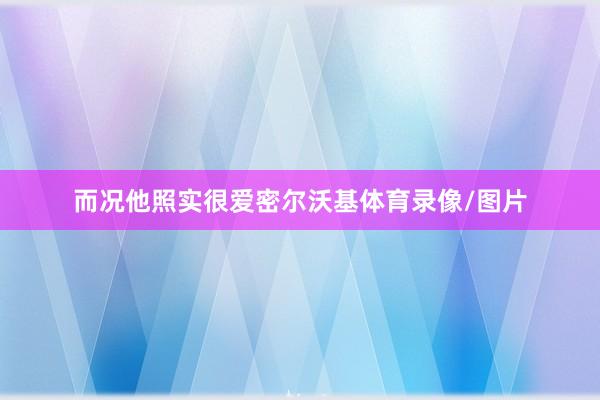 而况他照实很爱密尔沃基体育录像/图片