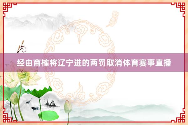 经由商榷将辽宁进的两罚取消体育赛事直播