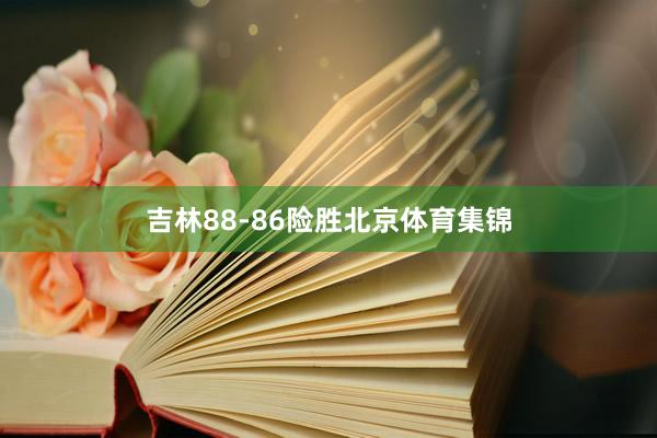吉林88-86险胜北京体育集锦