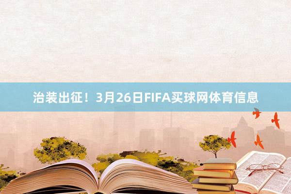 治装出征！3月26日FIFA买球网体育信息