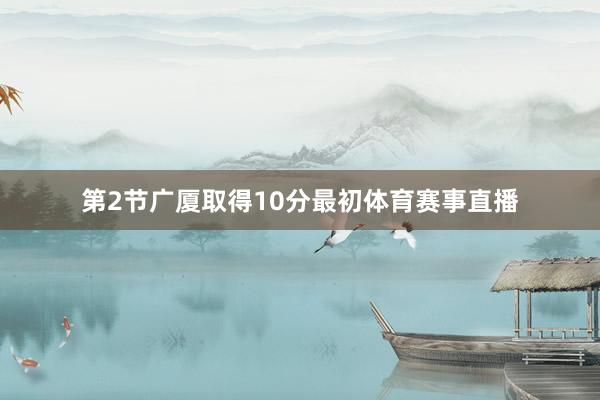 第2节广厦取得10分最初体育赛事直播