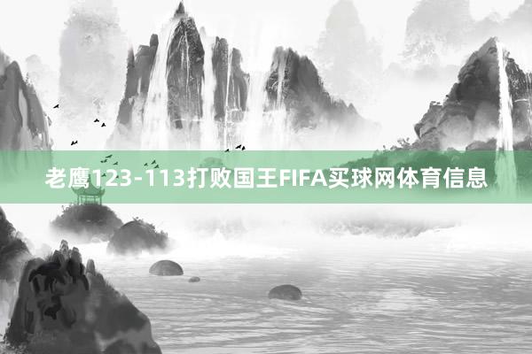 老鹰123-113打败国王FIFA买球网体育信息