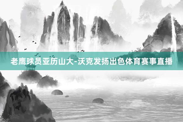 老鹰球员亚历山大-沃克发扬出色体育赛事直播