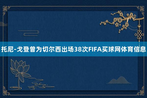 托尼-戈登曾为切尔西出场38次FIFA买球网体育信息