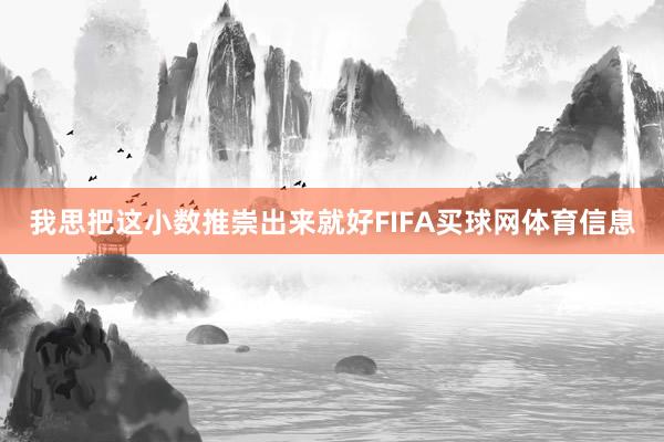 我思把这小数推崇出来就好FIFA买球网体育信息