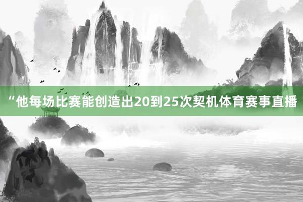 “他每场比赛能创造出20到25次契机体育赛事直播