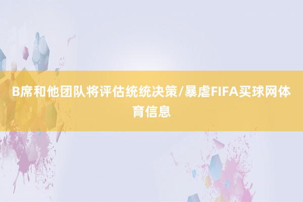 B席和他团队将评估统统决策/暴虐FIFA买球网体育信息