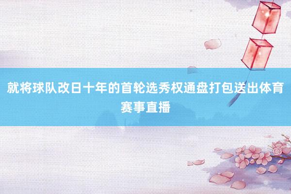 就将球队改日十年的首轮选秀权通盘打包送出体育赛事直播