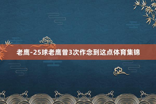 老鹰-25球老鹰曾3次作念到这点体育集锦