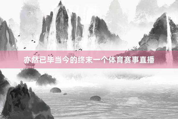 亦然已毕当今的终末一个体育赛事直播