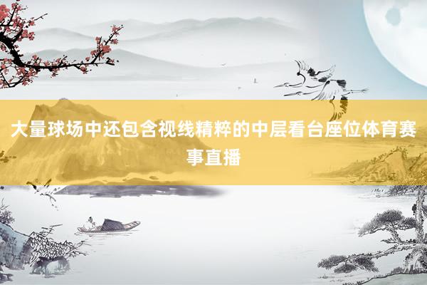 大量球场中还包含视线精粹的中层看台座位体育赛事直播