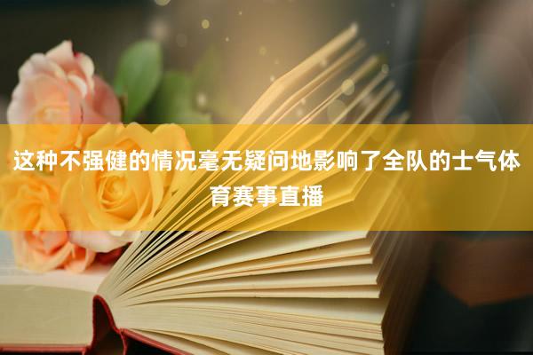 这种不强健的情况毫无疑问地影响了全队的士气体育赛事直播
