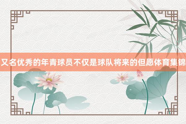 又名优秀的年青球员不仅是球队将来的但愿体育集锦
