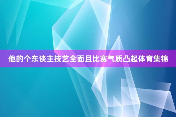 他的个东谈主技艺全面且比赛气质凸起体育集锦