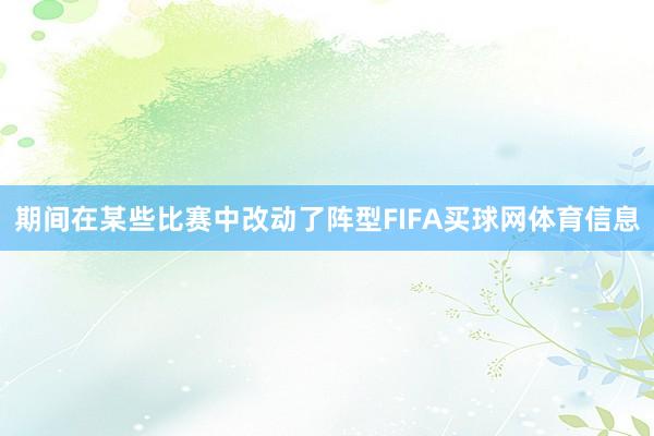 期间在某些比赛中改动了阵型FIFA买球网体育信息