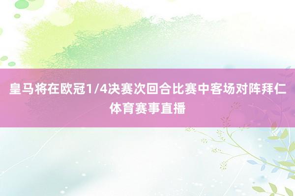 皇马将在欧冠1/4决赛次回合比赛中客场对阵拜仁体育赛事直播