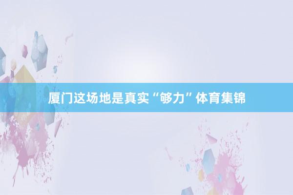 厦门这场地是真实“够力”体育集锦