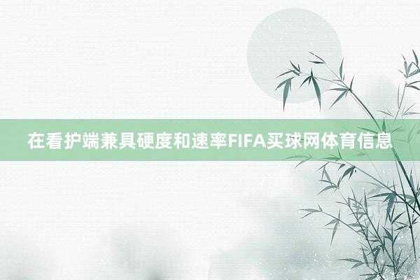 在看护端兼具硬度和速率FIFA买球网体育信息