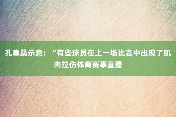 孔塞桑示意：“有些球员在上一场比赛中出现了肌肉拉伤体育赛事直播