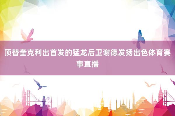 顶替奎克利出首发的猛龙后卫谢德发扬出色体育赛事直播