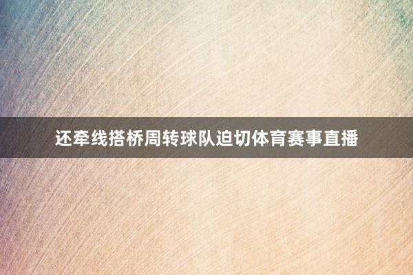 还牵线搭桥周转球队迫切体育赛事直播