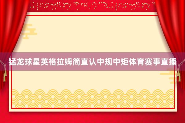 猛龙球星英格拉姆简直认中规中矩体育赛事直播