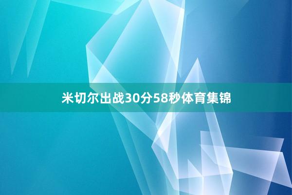 米切尔出战30分58秒体育集锦