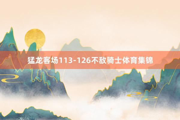 猛龙客场113-126不敌骑士体育集锦