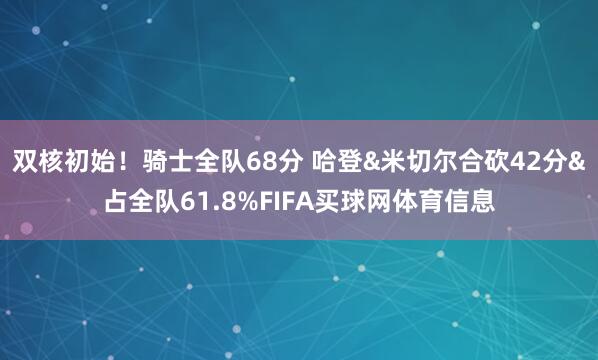 双核初始！骑士全队68分 哈登&米切尔合砍42分&占全队61.8%FIFA买球网体育信息