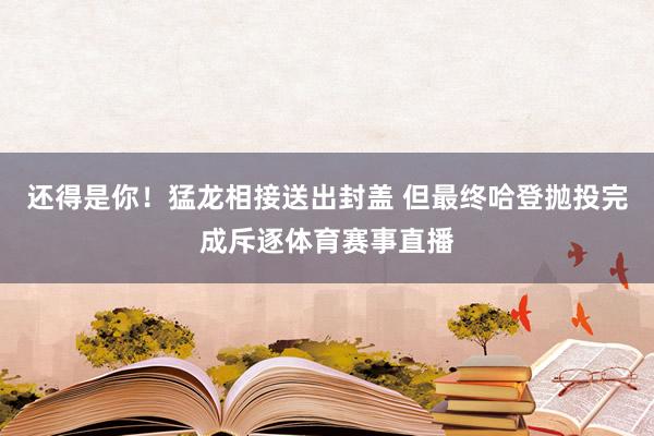 还得是你！猛龙相接送出封盖 但最终哈登抛投完成斥逐体育赛事直播