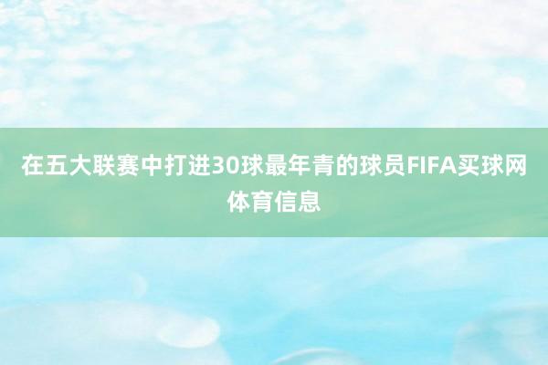 在五大联赛中打进30球最年青的球员FIFA买球网体育信息