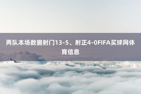 两队本场数据射门13-5、射正4-0FIFA买球网体育信息