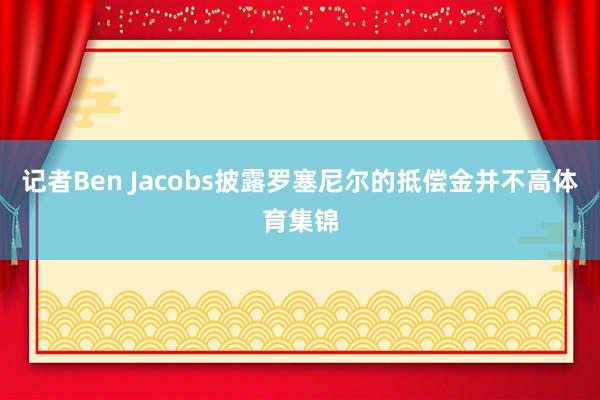 记者Ben Jacobs披露罗塞尼尔的抵偿金并不高体育集锦