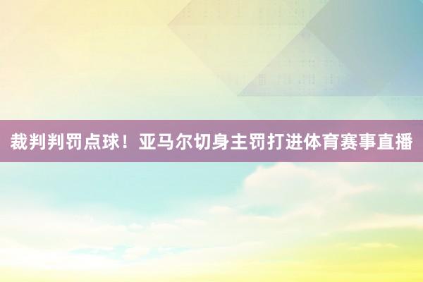 裁判判罚点球！亚马尔切身主罚打进体育赛事直播