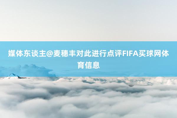 媒体东谈主@麦穗丰对此进行点评FIFA买球网体育信息