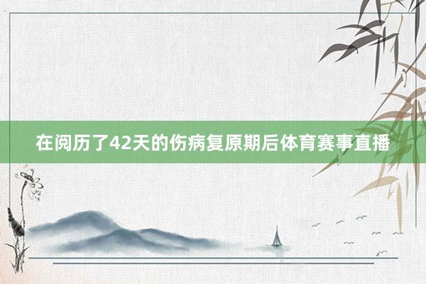 在阅历了42天的伤病复原期后体育赛事直播