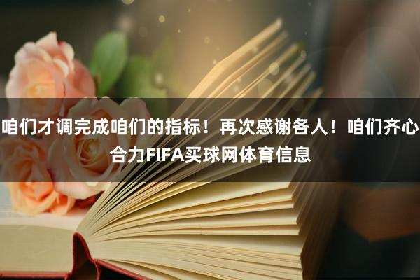 咱们才调完成咱们的指标！再次感谢各人！咱们齐心合力FIFA买球网体育信息