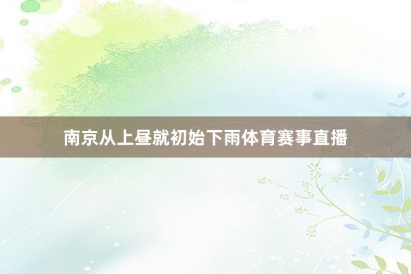 南京从上昼就初始下雨体育赛事直播