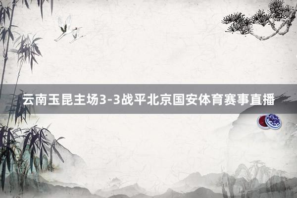 云南玉昆主场3-3战平北京国安体育赛事直播