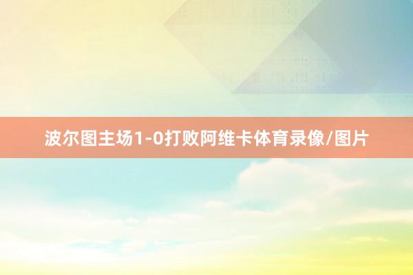 波尔图主场1-0打败阿维卡体育录像/图片